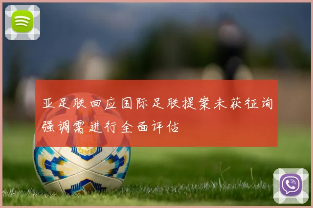 亚足联回应国际足联提案未获征询强调需进行全面评估