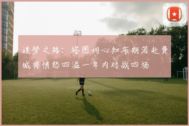 追梦之路：塔图姆心知布朗若赴费城将愤怒四溢一年内对战四场