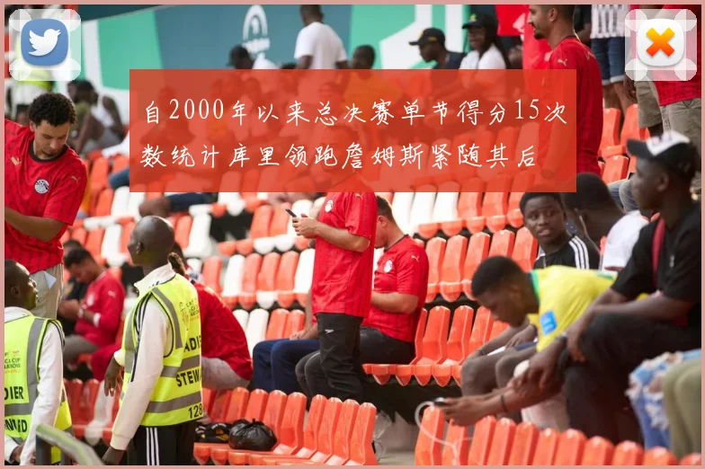 自2000年以来总决赛单节得分15次数统计库里领跑詹姆斯紧随其后