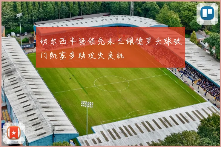 切尔西半场领先米兰佩德罗头球破门凯塞多助攻失良机