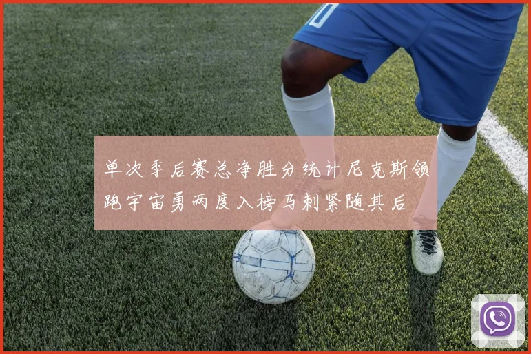 单次季后赛总净胜分统计尼克斯领跑宇宙勇两度入榜马刺紧随其后