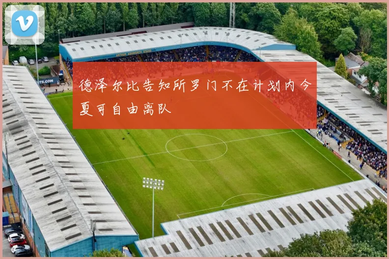 德泽尔比告知所罗门不在计划内今夏可自由离队