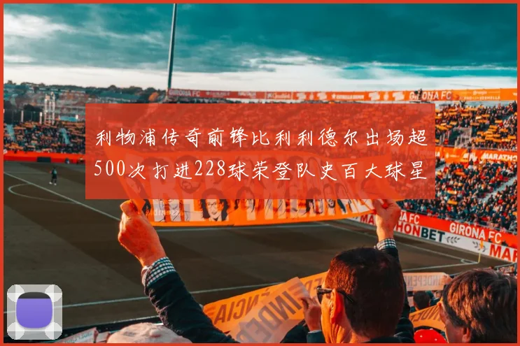 利物浦传奇前锋比利利德尔出场超500次打进228球荣登队史百大球星第11位