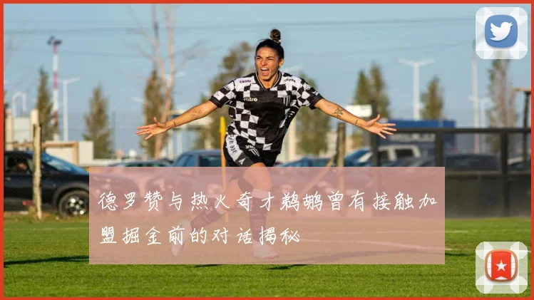 德罗赞与热火奇才鹈鹕曾有接触加盟掘金前的对话揭秘