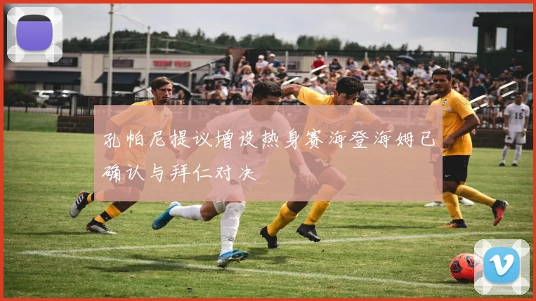 孔帕尼提议增设热身赛海登海姆已确认与拜仁对决