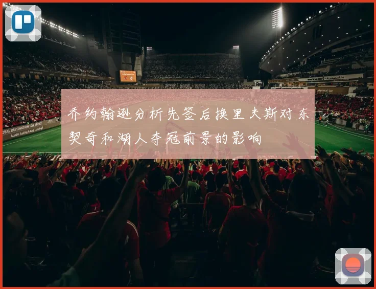 乔约翰逊分析先签后换里夫斯对东契奇和湖人夺冠前景的影响