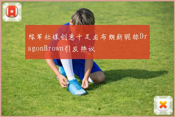 绿军社媒创意十足龙布朗新昵称DragonBrown引发热议